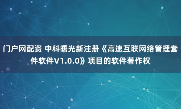 门户网配资 中科曙光新注册《高速互联网络管理套件软件V1.0.0》项目的软件著作权