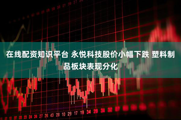 在线配资知识平台 永悦科技股价小幅下跌 塑料制品板块表现分化