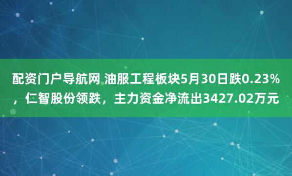 配资门户导航网 油服工程板块5月30日跌0.23%，仁智股份领跌，主力资金净流出3427.02万元