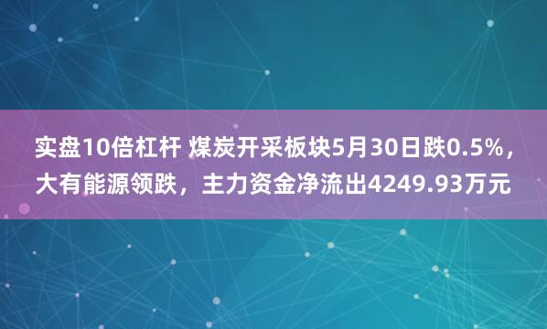 实盘10倍杠杆 煤炭开采板块5月30日跌0.5%，大有能源领跌，主力资金净流出4249.93万元