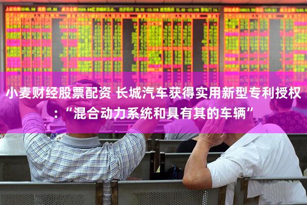 小麦财经股票配资 长城汽车获得实用新型专利授权: “混合动力系统和具有其的车辆”