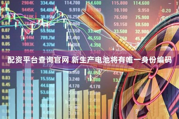 配资平台查询官网 新生产电池将有唯一身份编码