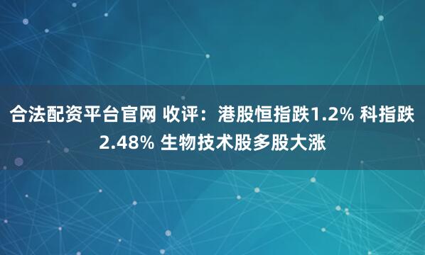 合法配资平台官网 收评：港股恒指跌1.2% 科指跌2.48% 生物技术股多股大涨