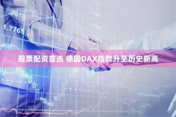 股票配资首选 德国DAX指数升至历史新高