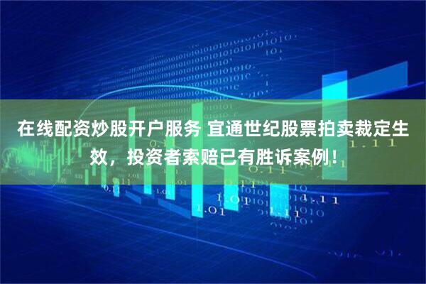在线配资炒股开户服务 宜通世纪股票拍卖裁定生效，投资者索赔已有胜诉案例！