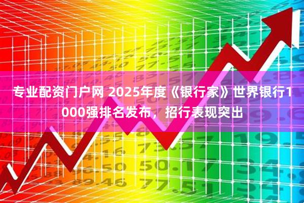 专业配资门户网 2025年度《银行家》世界银行1000强排名发布，招行表现突出