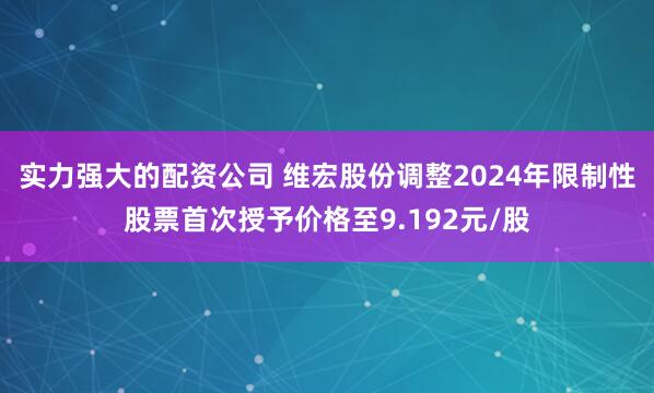 实力强大的配资公司 维宏股份调整2024年限制性股票首次授予价格至9.192元/股