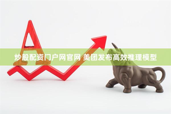 炒股配资门户网官网 美团发布高效推理模型